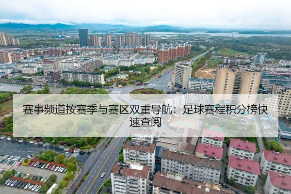 赛事频道按赛季与赛区双重导航：足球赛程积分榜快速查阅